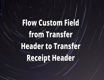 Flow Custom Field From Transfer Header To Transfer Receipt Header